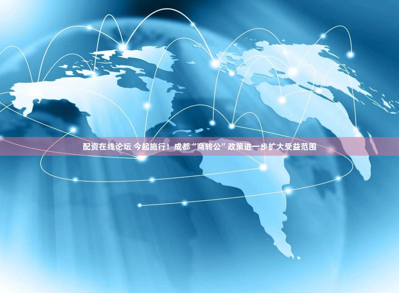 配资在线论坛 今起施行！成都“商转公”政策进一步扩大受益范围