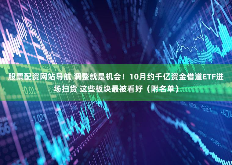 股票配资网站导航 调整就是机会！10月约千亿资金借道ETF进场扫货 这些板块最被看好（附名单）