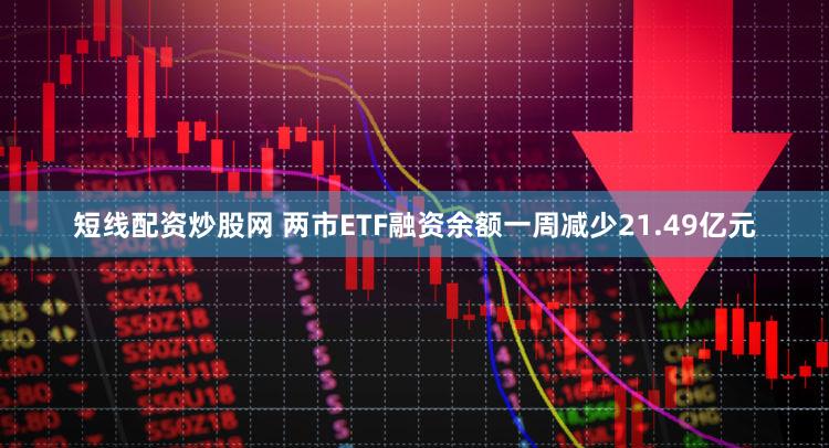 短线配资炒股网 两市ETF融资余额一周减少21.49亿元