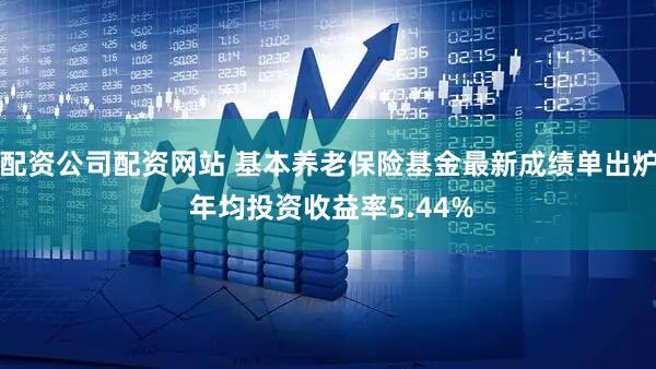 配资公司配资网站 基本养老保险基金最新成绩单出炉 年均投资收益率5.44%