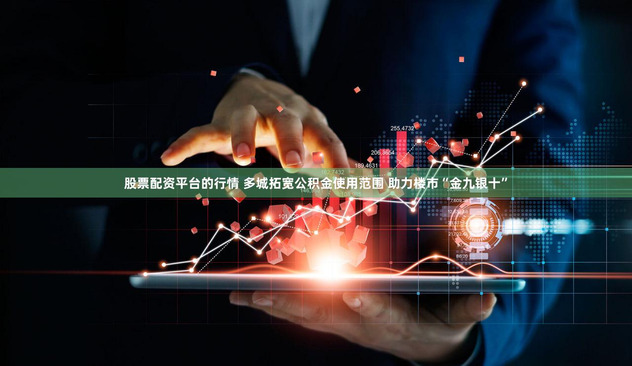 股票配资平台的行情 多城拓宽公积金使用范围 助力楼市“金九银十”