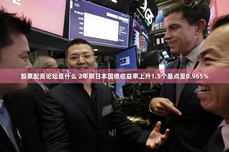 股票配资论坛是什么 2年期日本国债收益率上升1.5个基点至0.965%