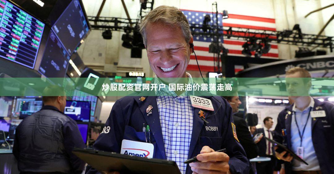 炒股配资官网开户 国际油价震荡走高