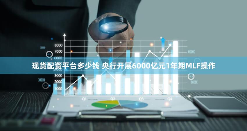 现货配资平台多少钱 央行开展6000亿元1年期MLF操作