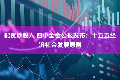 配资炒股入 四中全会公报发布：十五五经济社会发展原则