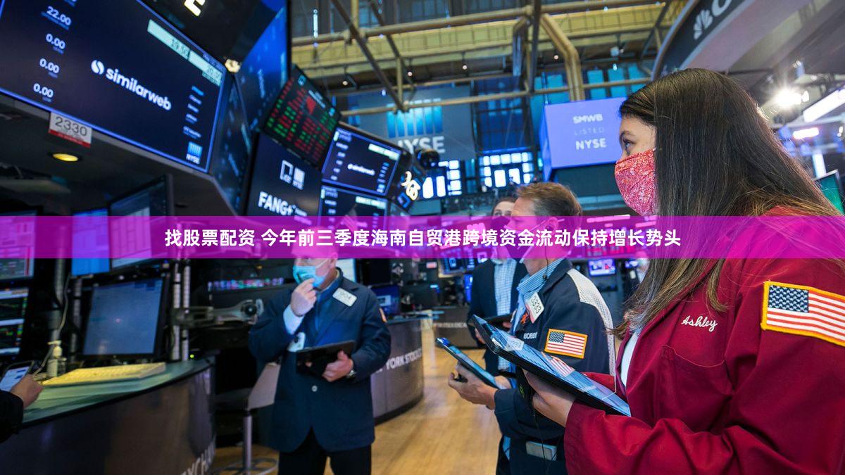 找股票配资 今年前三季度海南自贸港跨境资金流动保持增长势头