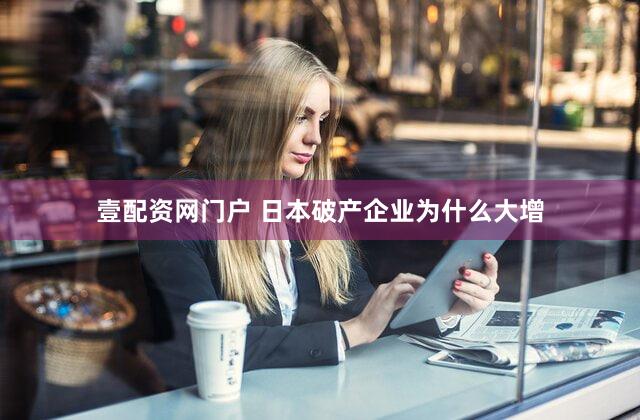 壹配资网门户 日本破产企业为什么大增