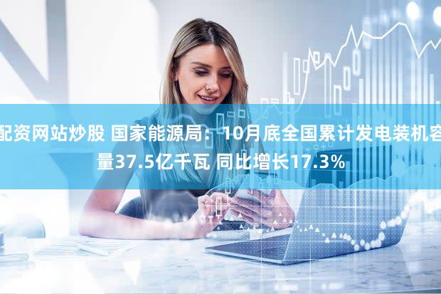 配资网站炒股 国家能源局：10月底全国累计发电装机容量37.5亿千瓦 同比增长17.3%