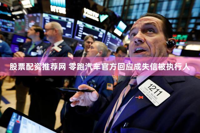 股票配资推荐网 零跑汽车官方回应成失信被执行人