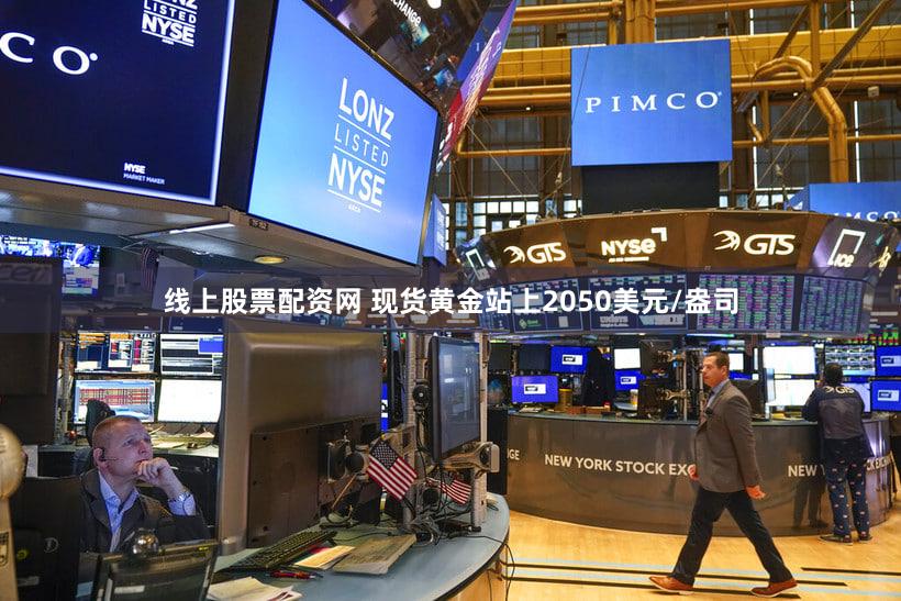 线上股票配资网 现货黄金站上2050美元/盎司