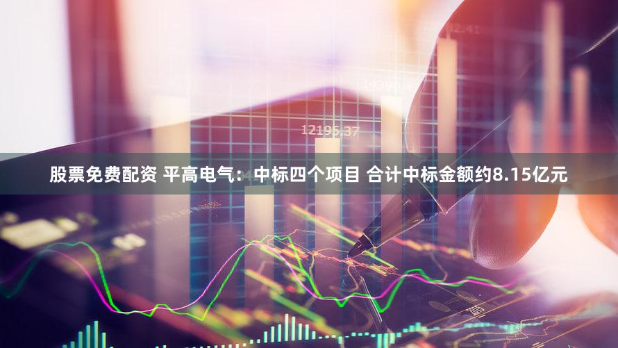股票免费配资 平高电气:中标四个项目 合计中标金额约8.15亿元