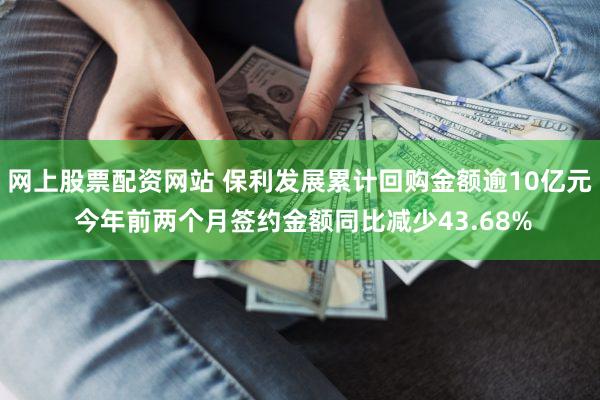 网上股票配资网站 保利发展累计回购金额逾10亿元 今年前两个月签约金额同比减少43.68%
