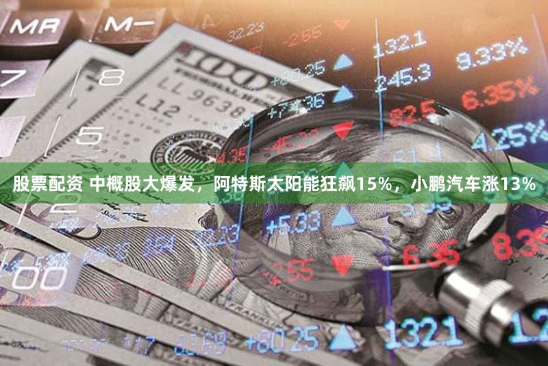 股票配资 中概股大爆发，阿特斯太阳能狂飙15%，小鹏汽车涨13%