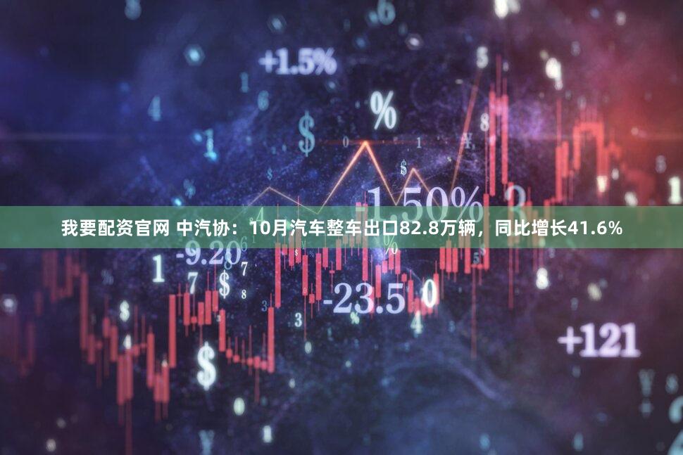 我要配资官网 中汽协：10月汽车整车出口82.8万辆，同比增长41.6%