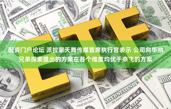 配资门户论坛 派拉蒙天舞传媒首席执行官表示 公司向华纳兄弟探索提出的方案在各个维度均优于奈飞的方案