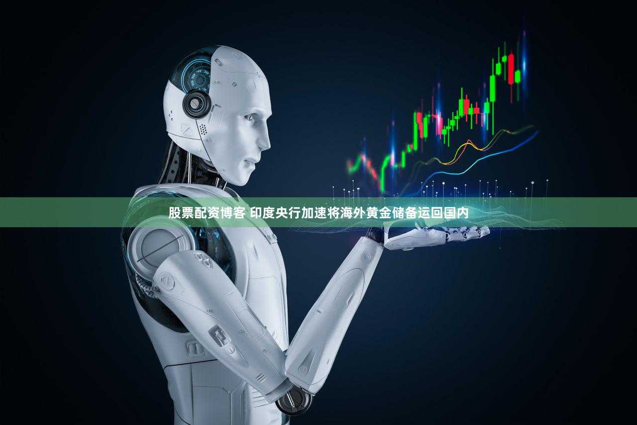 股票配资博客 印度央行加速将海外黄金储备运回国内