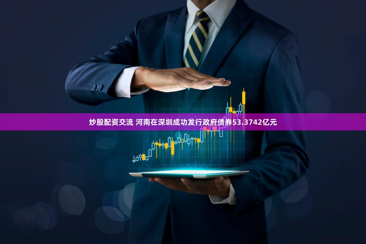 炒股配资交流 河南在深圳成功发行政府债券53.3742亿元