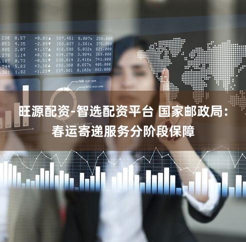 旺源配资-智选配资平台 国家邮政局:春运寄递服务分阶段保障
