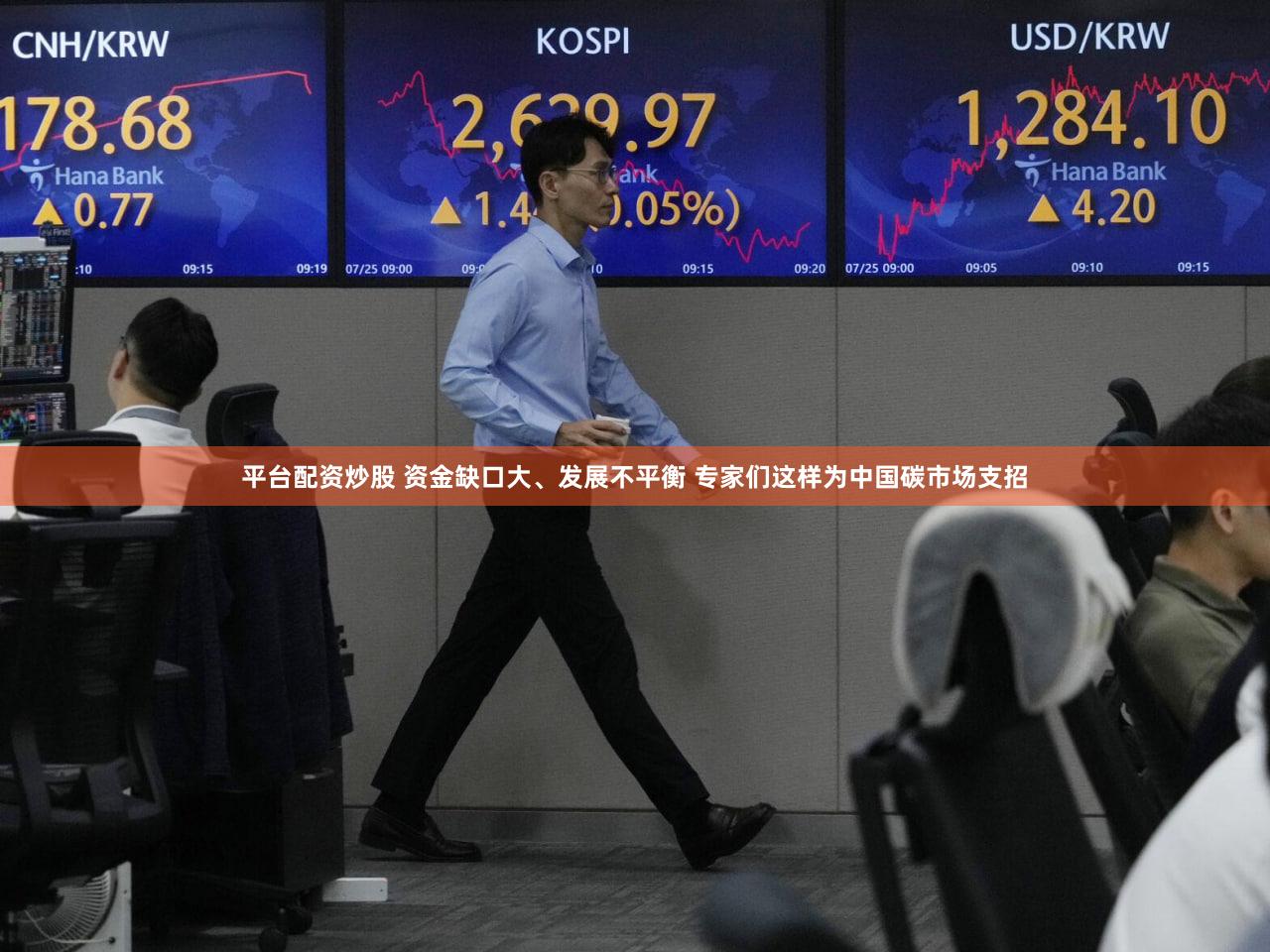 平台配资炒股 资金缺口大、发展不平衡 专家们这样为中国碳市场支招