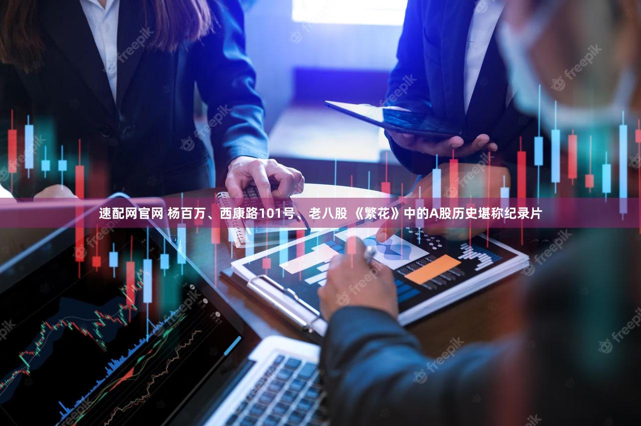 速配网官网 杨百万、西康路101号、老八股 《繁花》中的A股历史堪称纪录片