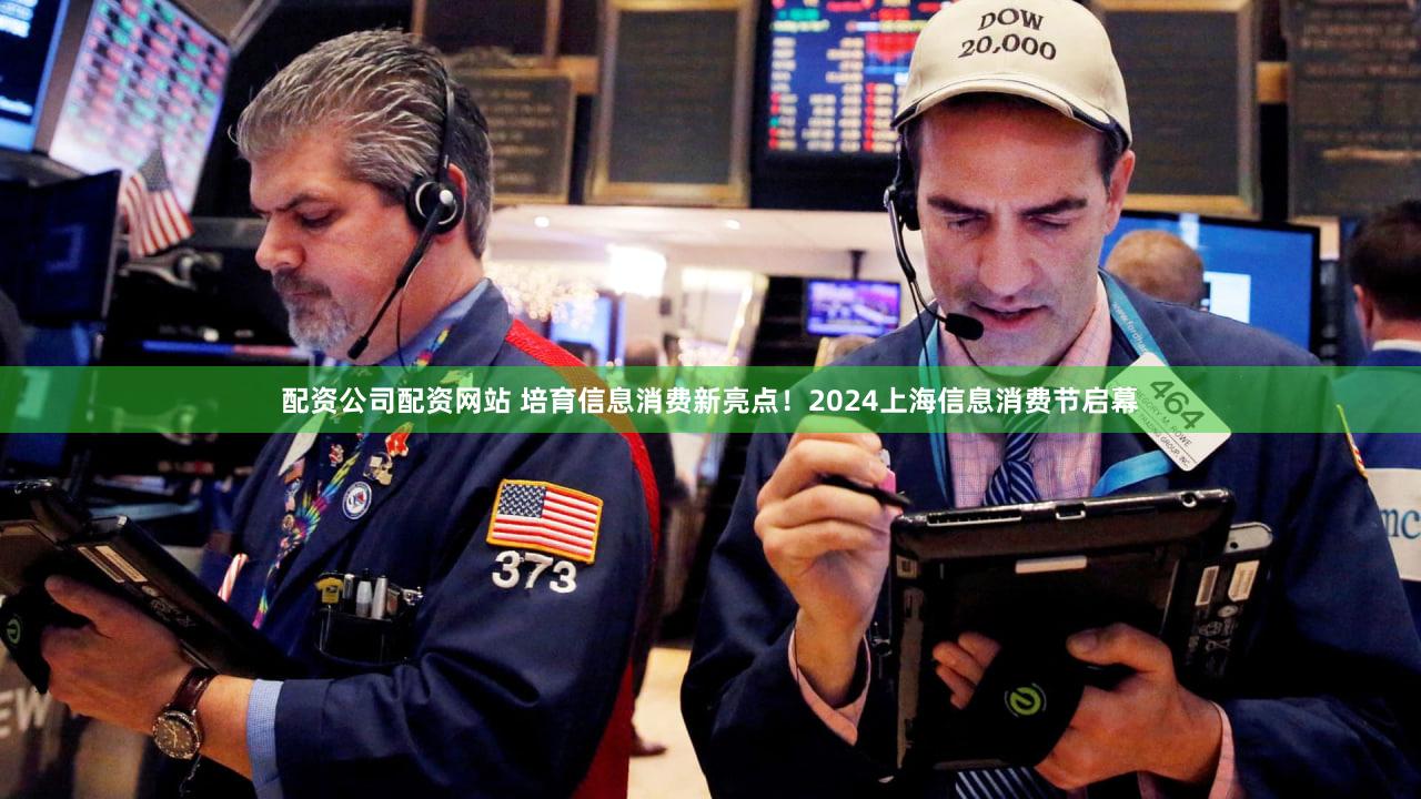 配资公司配资网站 培育信息消费新亮点！2024上海信息消费节启幕