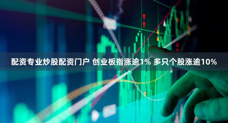 配资专业炒股配资门户 创业板指涨逾1% 多只个股涨逾10%