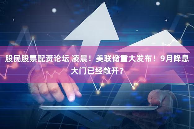 股民股票配资论坛 凌晨！美联储重大发布！9月降息大门已经敞开？