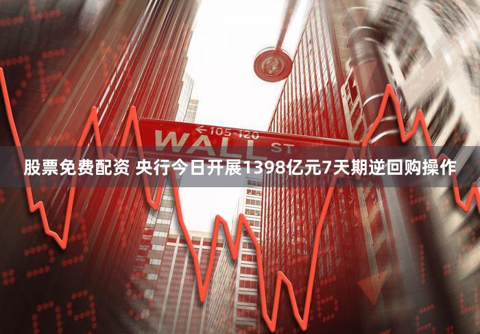 股票免费配资 央行今日开展1398亿元7天期逆回购操作