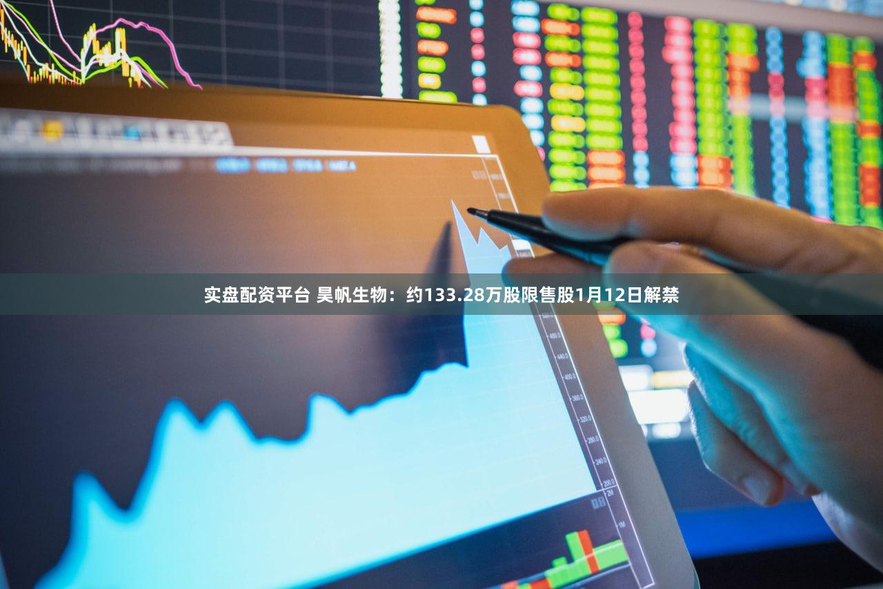 实盘配资平台 昊帆生物：约133.28万股限售股1月12日解禁