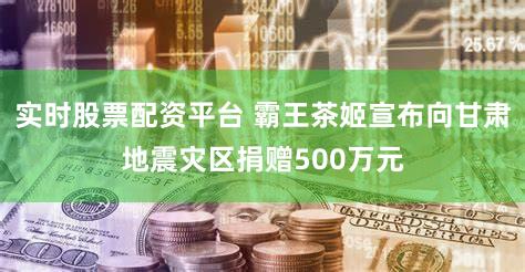 实时股票配资平台 霸王茶姬宣布向甘肃地震灾区捐赠500万元