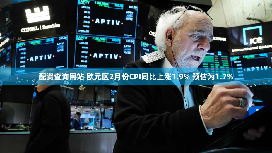配资查询网站 欧元区2月份CPI同比上涨1.9% 预估为1.7%