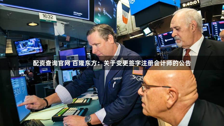 配资查询官网 百隆东方：关于变更签字注册会计师的公告