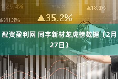 配资盈利网 同宇新材龙虎榜数据（2月27日）