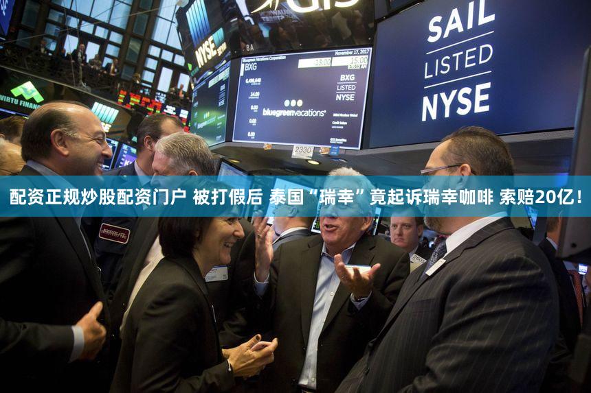 配资正规炒股配资门户 被打假后 泰国“瑞幸”竟起诉瑞幸咖啡 索赔20亿！