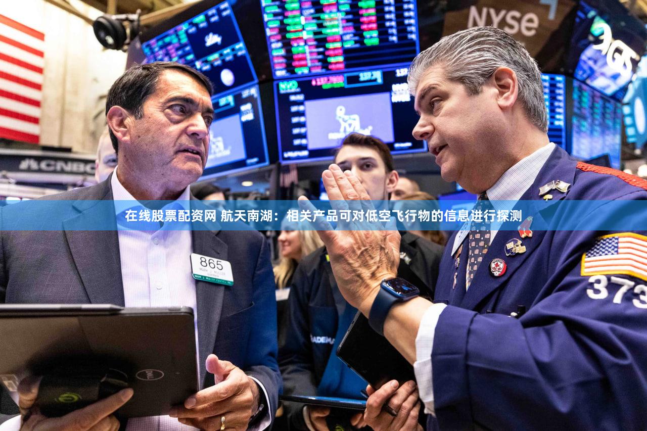 在线股票配资网 航天南湖：相关产品可对低空飞行物的信息进行探测