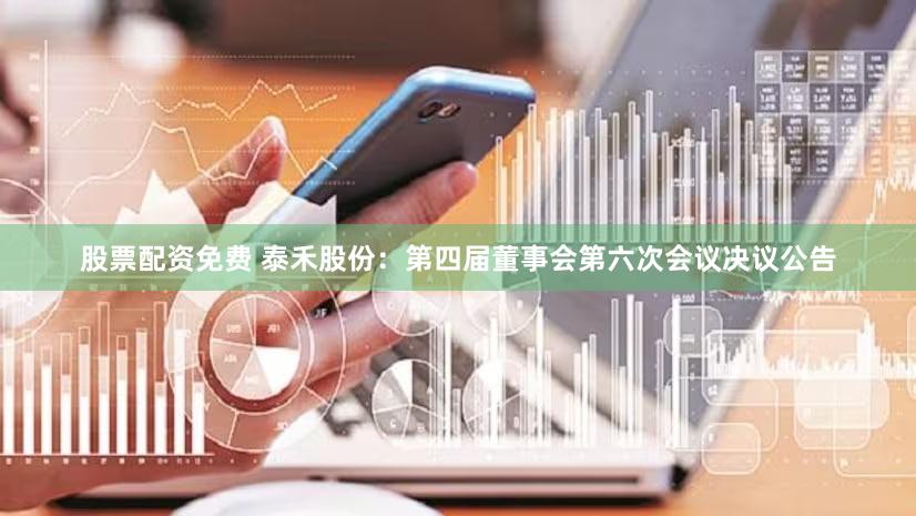 股票配资免费 泰禾股份：第四届董事会第六次会议决议公告