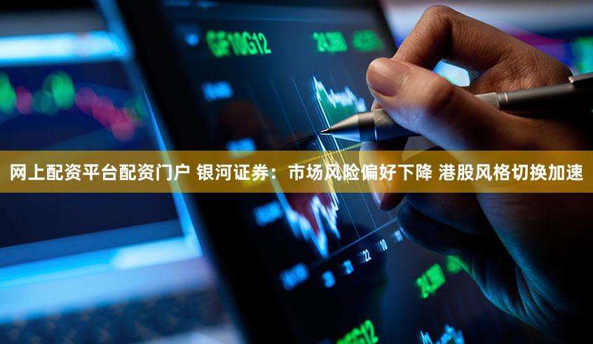 网上配资平台配资门户 银河证券：市场风险偏好下降 港股风格切换加速