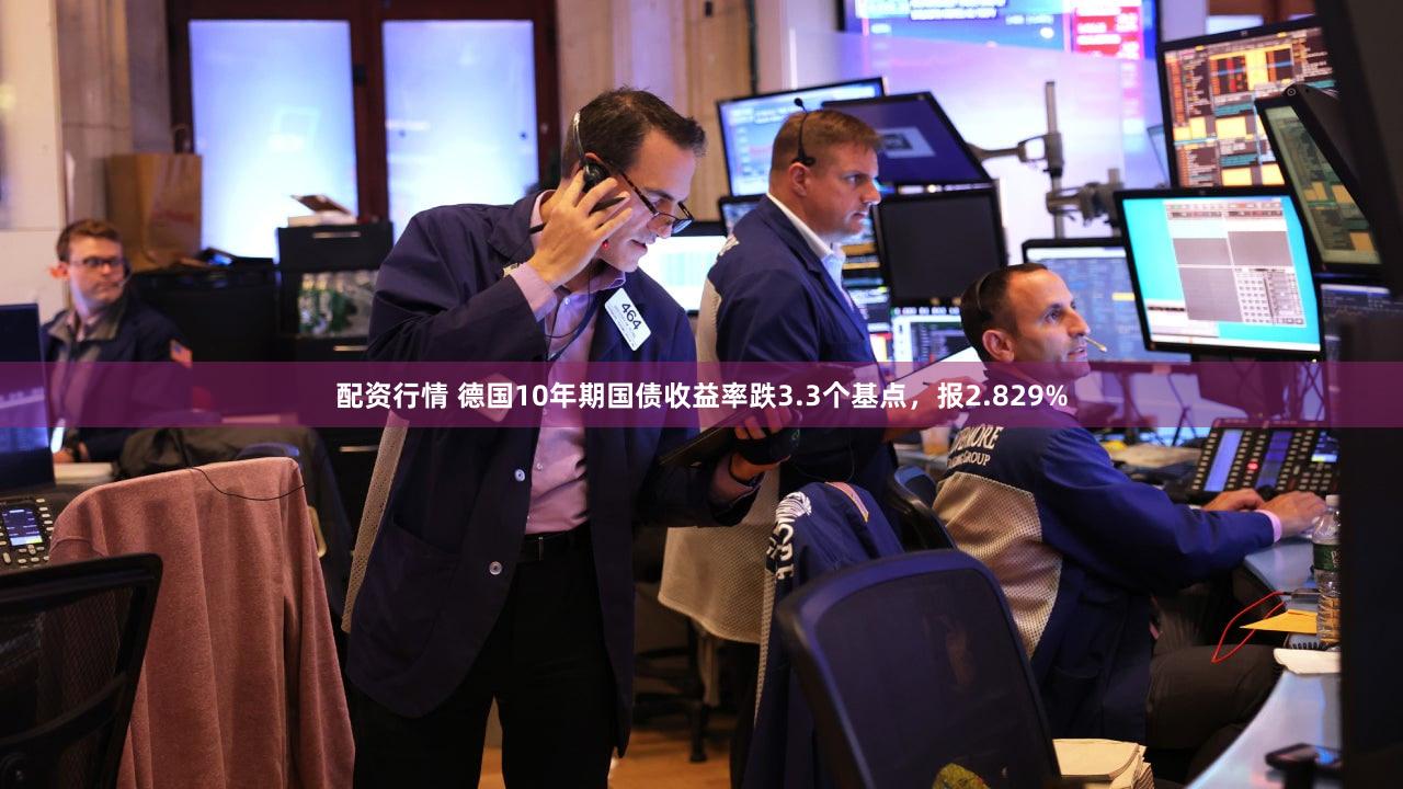 配资行情 德国10年期国债收益率跌3.3个基点，报2.829%