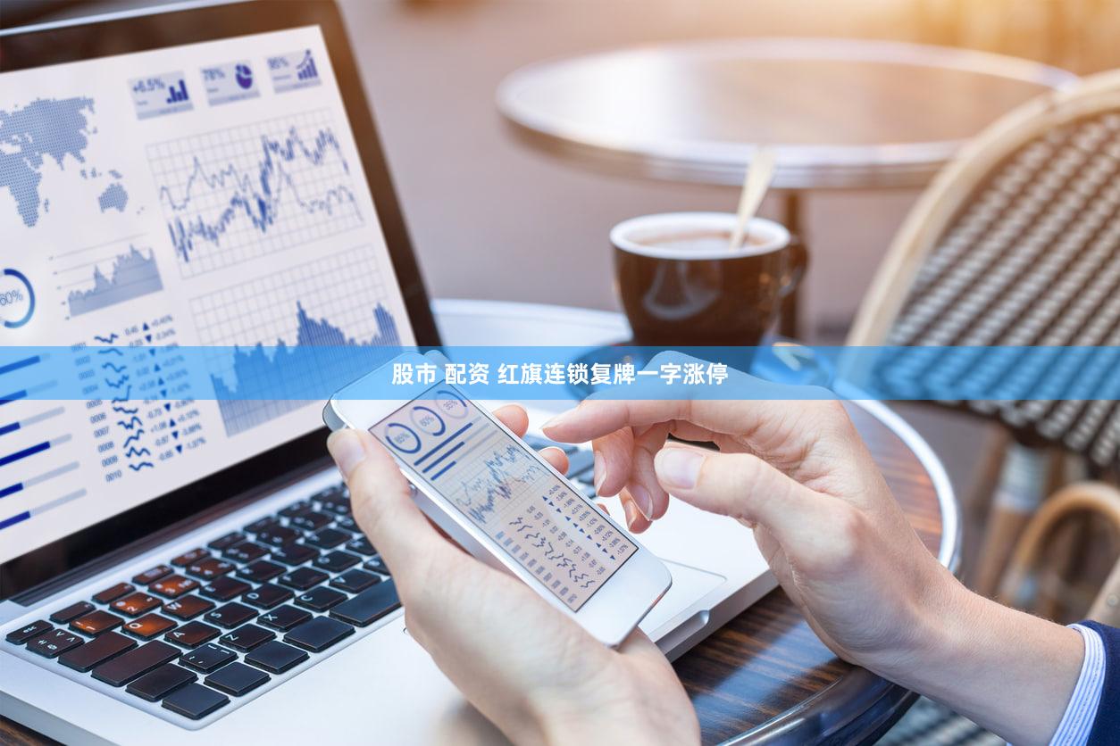 股市 配资 红旗连锁复牌一字涨停