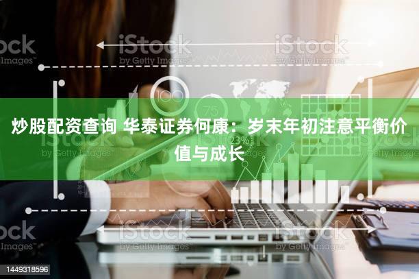 炒股配资查询 华泰证券何康:岁末年初注意平衡价值与成长