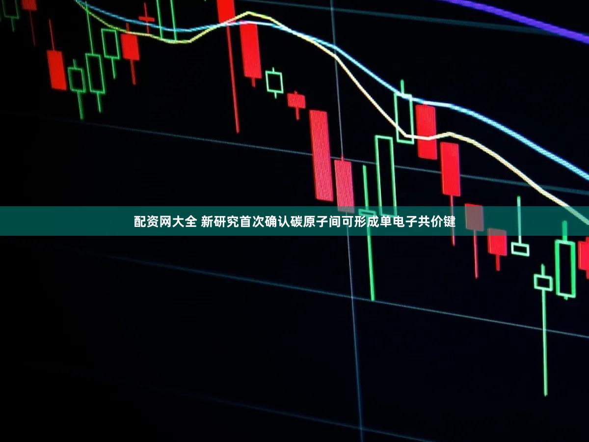 配资网大全 新研究首次确认碳原子间可形成单电子共价键