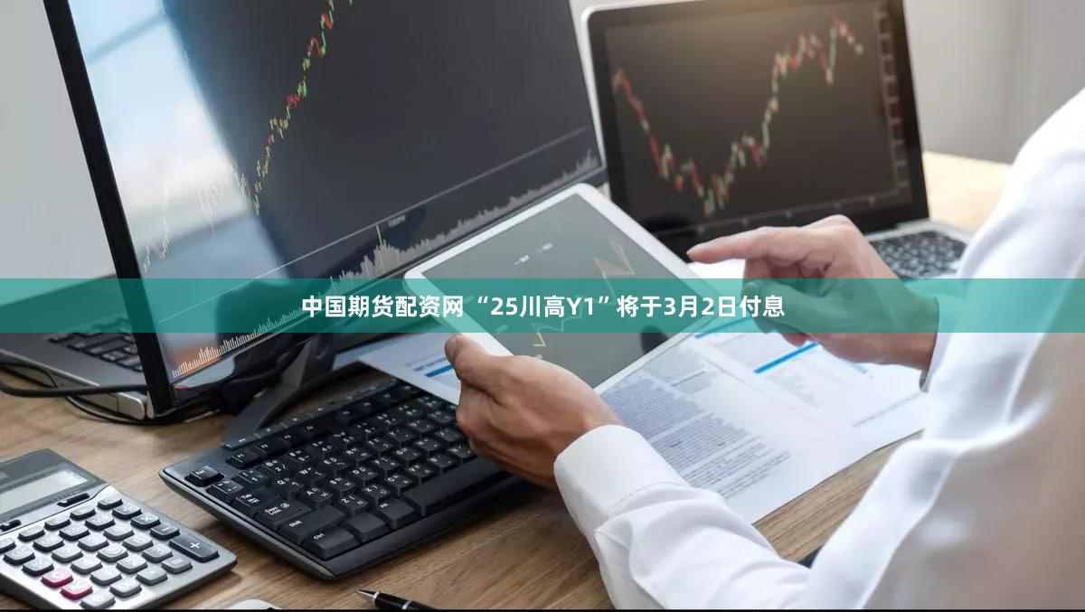 中国期货配资网 “25川高Y1”将于3月2日付息
