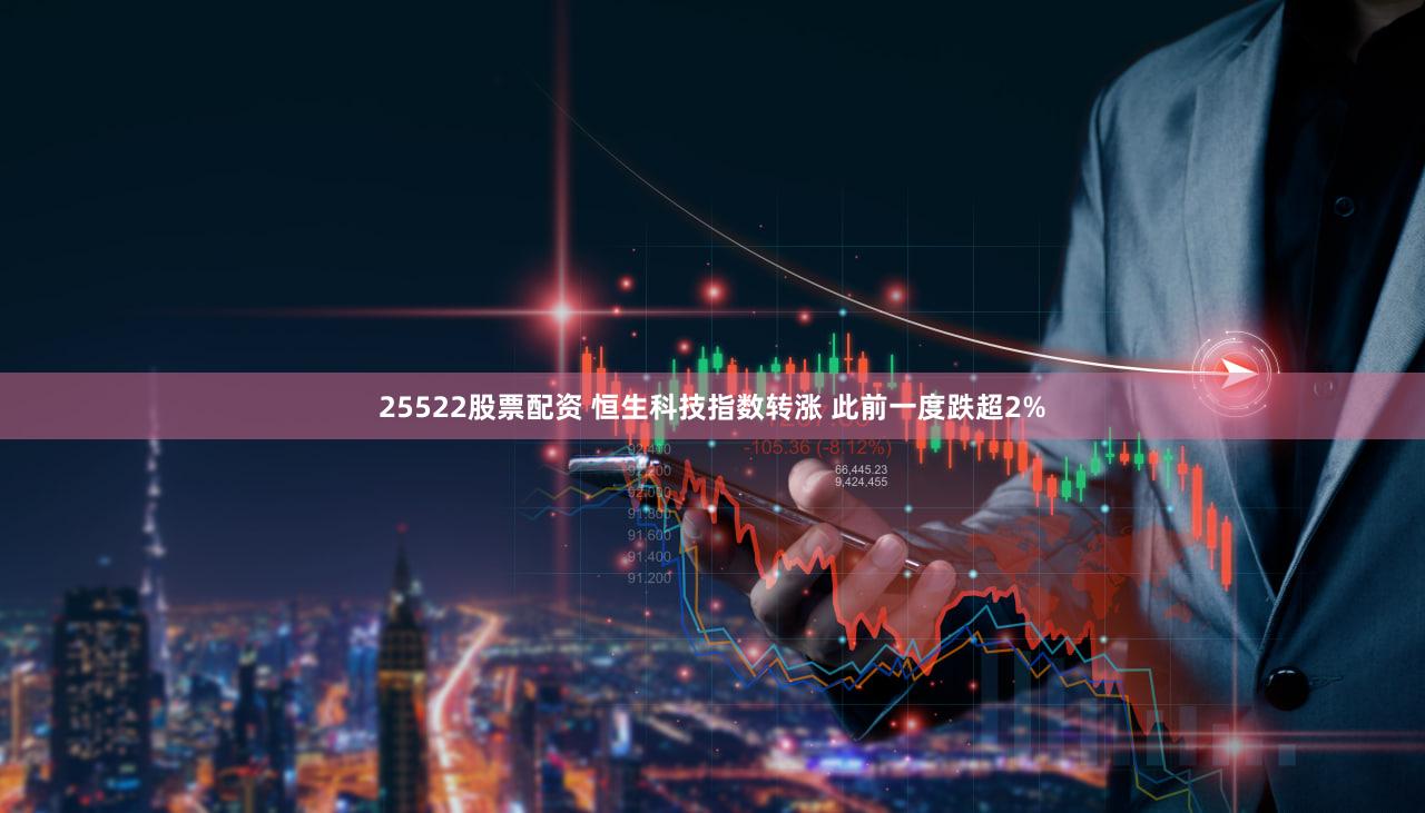 25522股票配资 恒生科技指数转涨 此前一度跌超2%