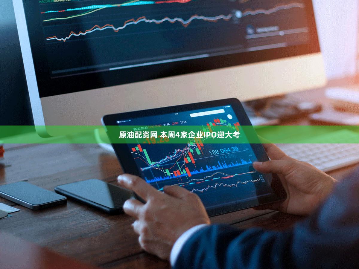 原油配资网 本周4家企业IPO迎大考