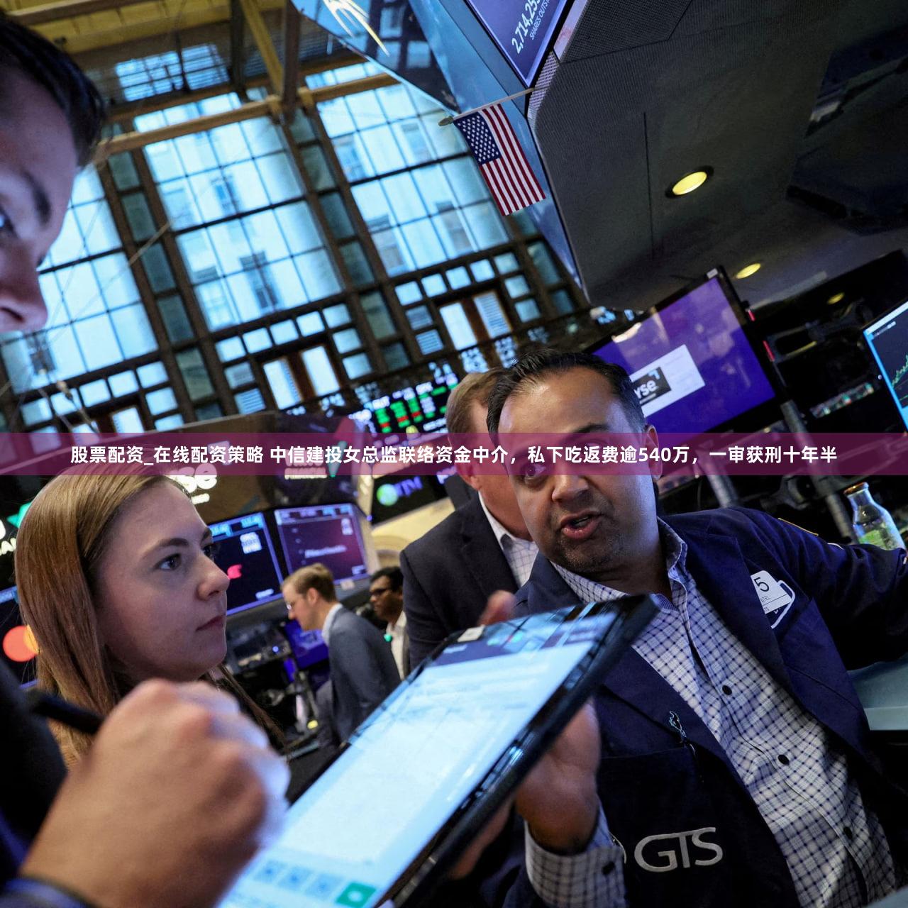 股票配资_在线配资策略 中信建投女总监联络资金中介，私下吃返费逾540万，一审获刑十年半