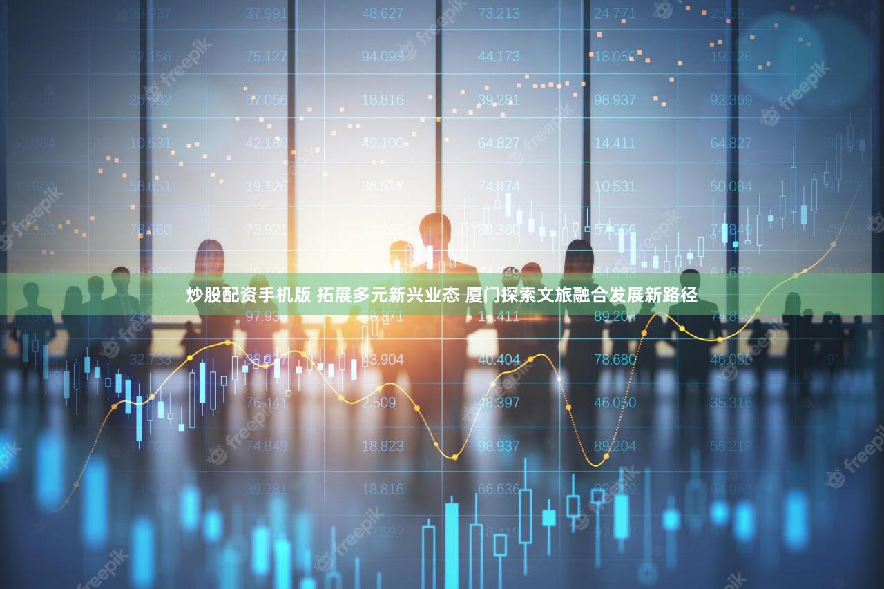 炒股配资手机版 拓展多元新兴业态 厦门探索文旅融合发展新路径