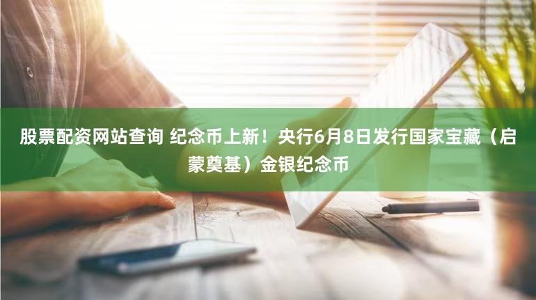 股票配资网站查询 纪念币上新！央行6月8日发行国家宝藏（启蒙奠基）金银纪念币