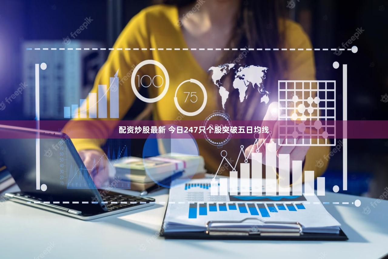 配资炒股最新 今日247只个股突破五日均线