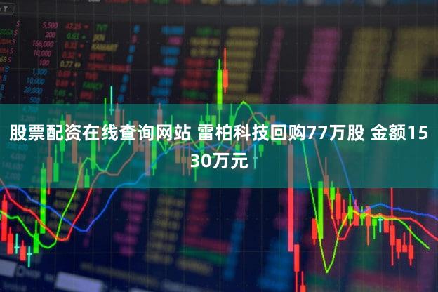 股票配资在线查询网站 雷柏科技回购77万股 金额1530万元