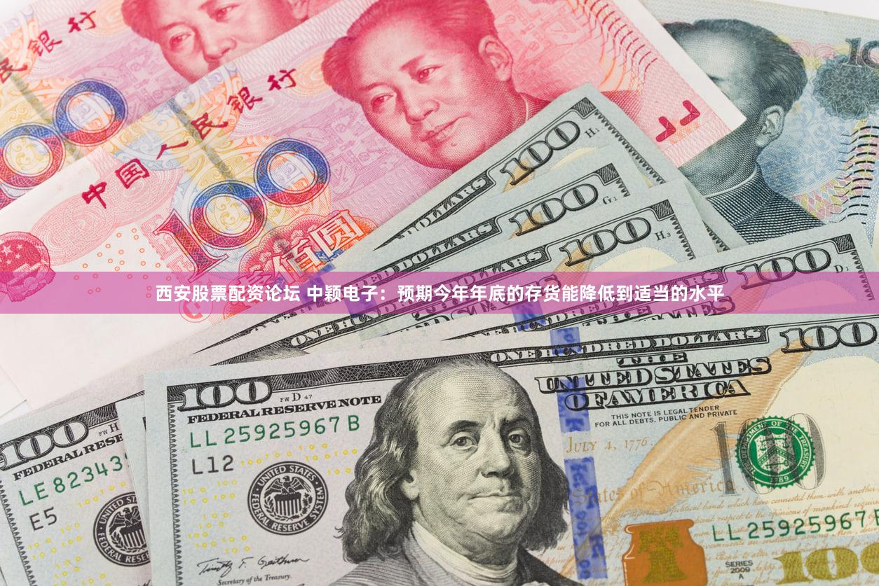 西安股票配资论坛 中颖电子：预期今年年底的存货能降低到适当的水平